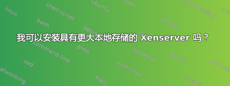 我可以安装具有更大本地存储的 Xenserver 吗？