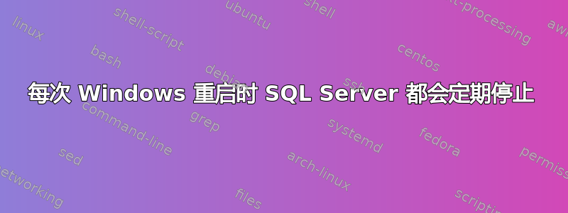 每次 Windows 重启时 SQL Server 都会定期停止