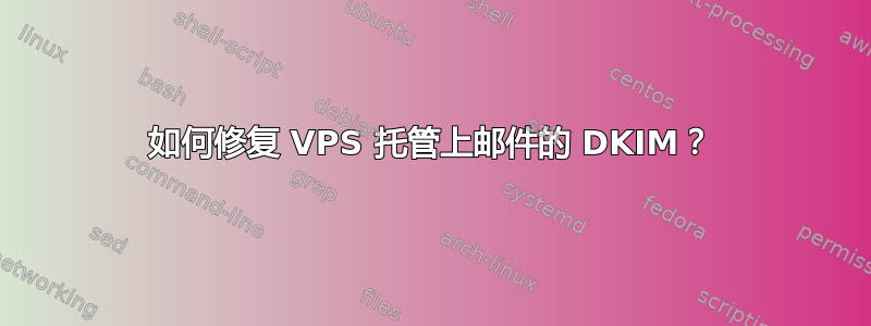 如何修复 VPS 托管上邮件的 DKIM？