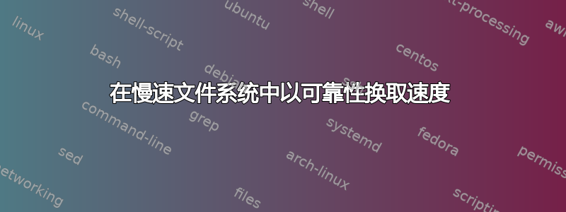 在慢速文件系统中以可靠性换取速度