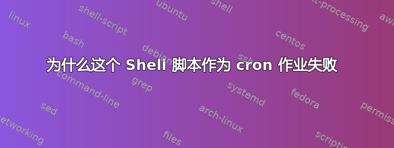 为什么这个 Shell 脚本作为 cron 作业失败 