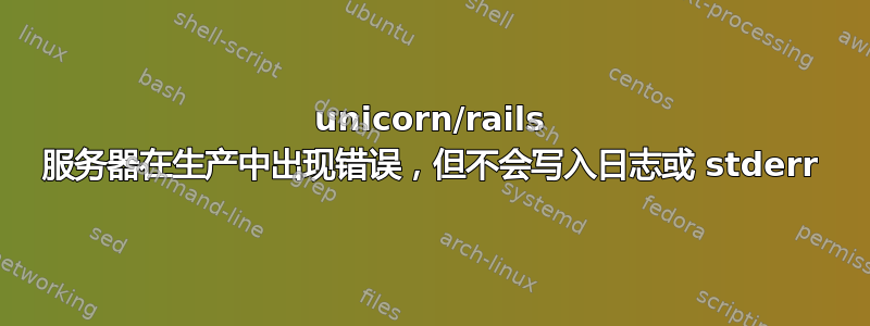 unicorn/rails 服务器在生产中出现错误，但不会写入日志或 stderr