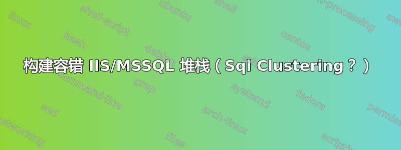 构建容错 IIS/MSSQL 堆栈（Sql Clustering？）