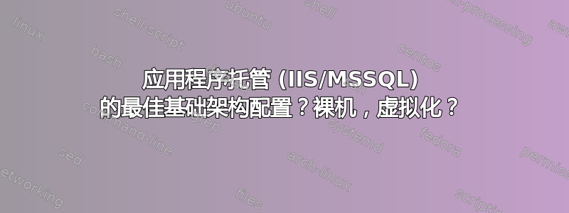 应用程序托管 (IIS/MSSQL) 的最佳基础架构配置？裸机，虚拟化？