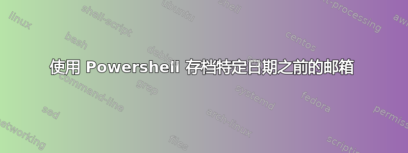 使用 Powershell 存档特定日期之前的邮箱