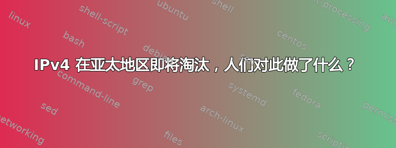 IPv4 在亚太地区即将淘汰，人们对此做了什么？