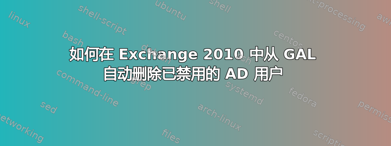 如何在 Exchange 2010 中从 GAL 自动删除已禁用的 AD 用户