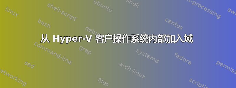 从 Hyper-V 客户操作系统内部加入域