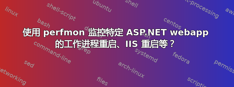 使用 perfmon 监控特定 ASP.NET webapp 的工作进程重启、IIS 重启等？