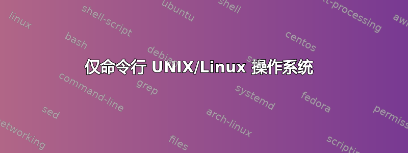 仅命令行 UNIX/Linux 操作系统 