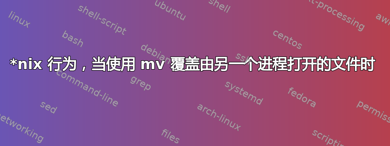 *nix 行为，当使用 mv 覆盖由另一个进程打开的文件时