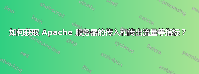 如何获取 Apache 服务器的传入和传出流量等指标？