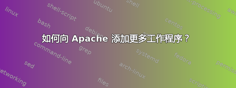 如何向 Apache 添加更多工作程序？