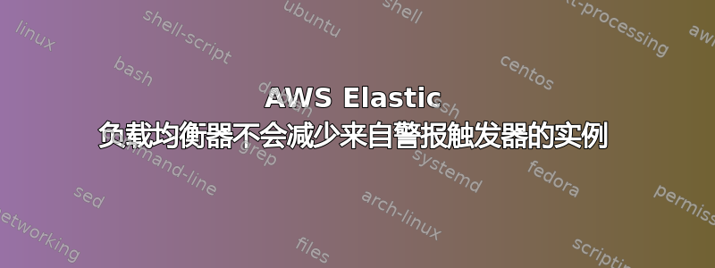 AWS Elastic 负载均衡器不会减少来自警报触发器的实例