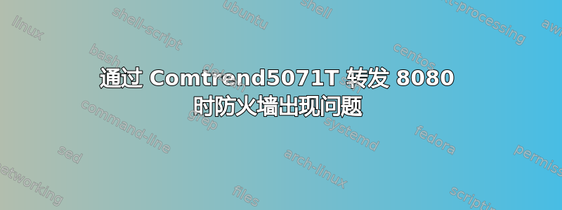 通过 Comtrend5071T 转发 8080 时防火墙出现问题