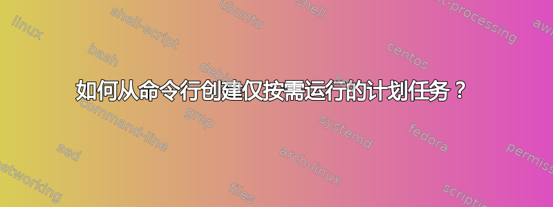 如何从命令行创建仅按需运行的计划任务？