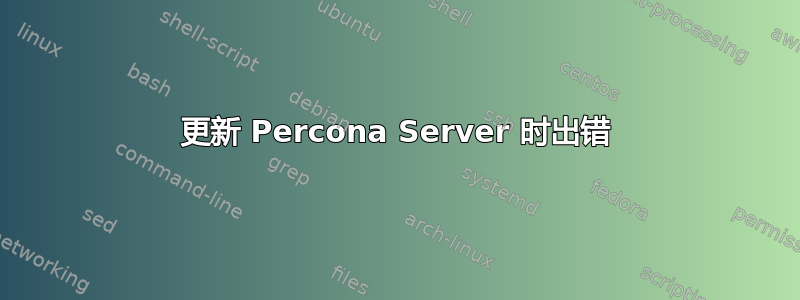 更新 Percona Server 时出错