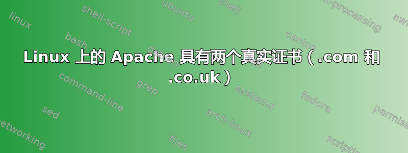 Linux 上的 Apache 具有两个真实证书（.com 和 .co.uk）