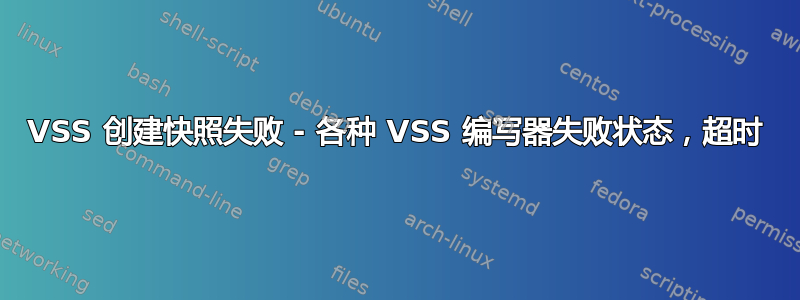 VSS 创建快照失败 - 各种 VSS 编写器失败状态，超时