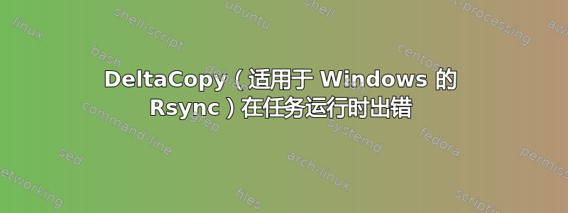 DeltaCopy（适用于 Windows 的 Rsync）在任务运行时出错