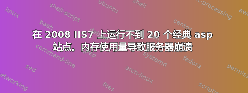 在 2008 IIS7 上运行不到 20 个经典 asp 站点。内存使用量导致服务器崩溃