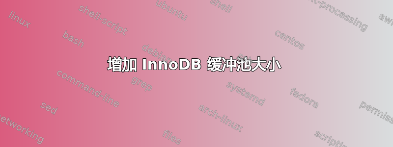 增加 InnoDB 缓冲池大小