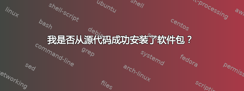 我是否从源代码成功安装了软件包？