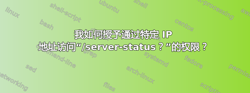 我如何授予通过特定 IP 地址访问“/server-status？”的权限？