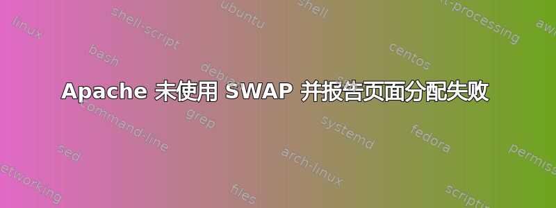 Apache 未使用 SWAP 并报告页面分配失败