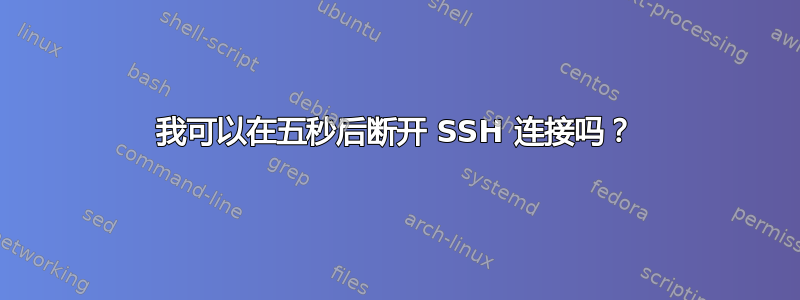 我可以在五秒后断开 SSH 连接吗？