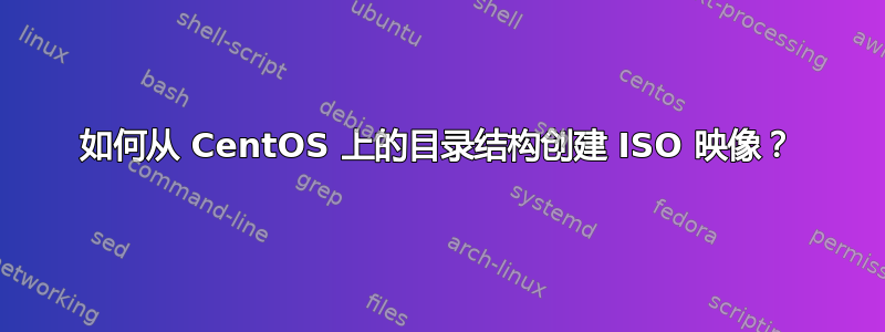 如何从 CentOS 上的目录结构创建 ISO 映像？