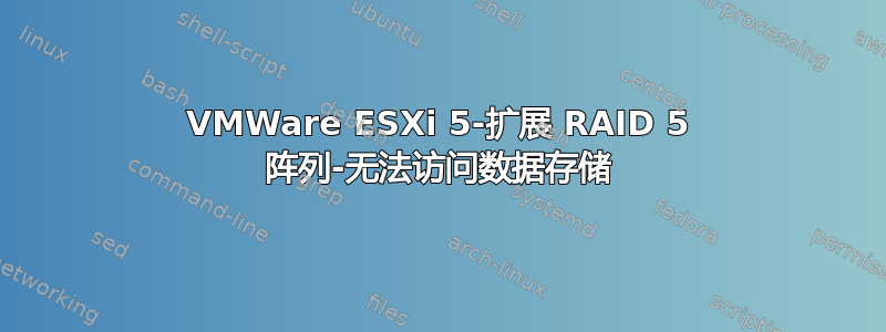 VMWare ESXi 5-扩展 RAID 5 阵列-无法访问数据存储