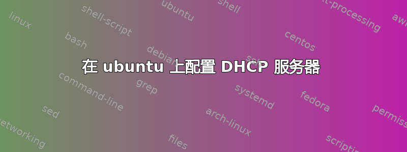 在 ubuntu 上配置 DHCP 服务器