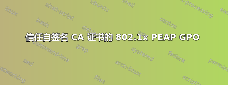 信任自签名 CA 证书的 802.1x PEAP GPO