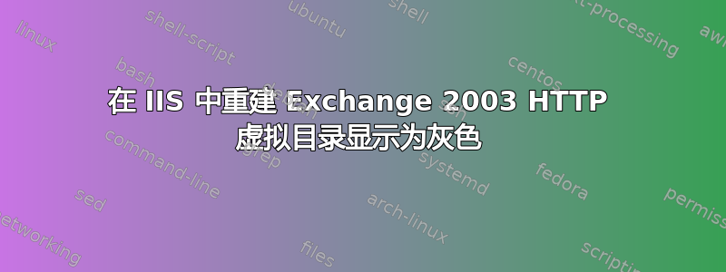 在 IIS 中重建 Exchange 2003 HTTP 虚拟目录显示为灰色