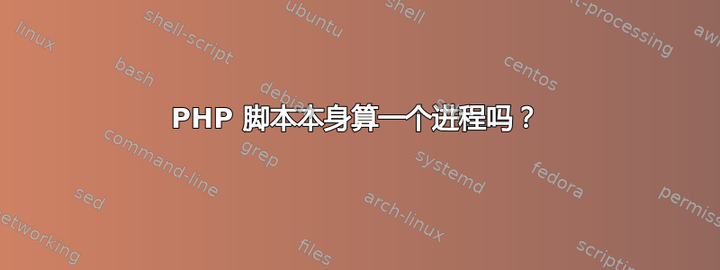 PHP 脚本本身算一个进程吗？