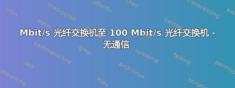 1000 Mbit/s 光纤交换机至 100 Mbit/s 光纤交换机 - 无通信