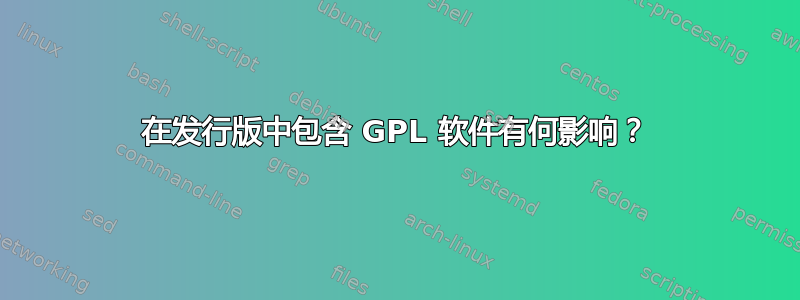 在发行版中包含 GPL 软件有何影响？