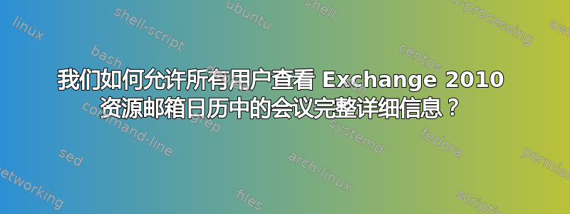 我们如何允许所有用户查看 Exchange 2010 资源邮箱日历中的会议完整详细信息？