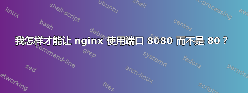 我怎样才能让 nginx 使用端口 8080 而不是 80？