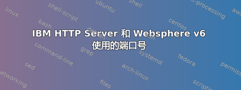 IBM HTTP Server 和 Websphere v6 使用的端口号