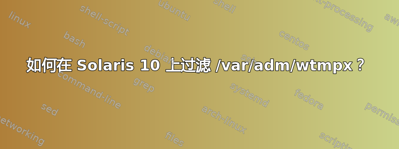 如何在 Solaris 10 上过滤 /var/adm/wtmpx？