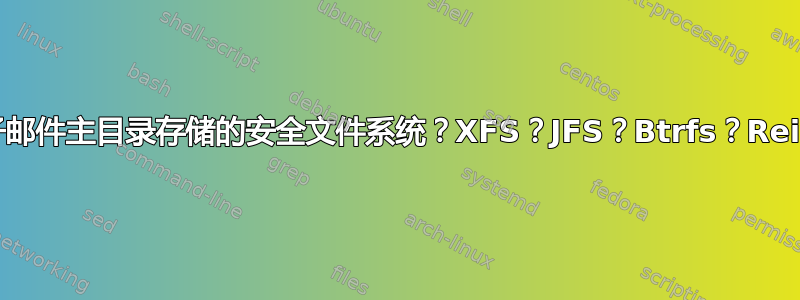 用于电子邮件主目录存储的安全文件系统？XFS？JFS？Btrfs？Reiser4？