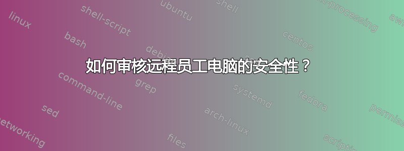 如何审核远程员工电脑的安全性？