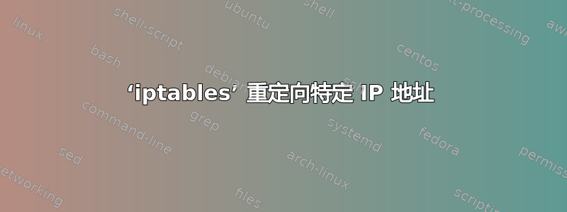 ‘iptables’ 重定向特定 IP 地址