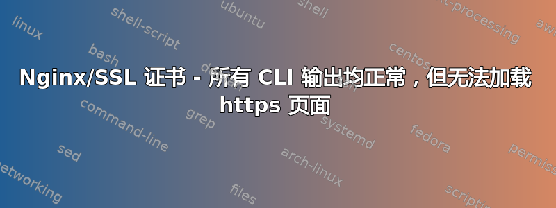 Nginx/SSL 证书 - 所有 CLI 输出均正常，但无法加载 https 页面