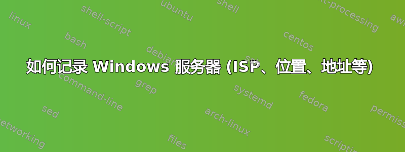 如何记录 Windows 服务器 (ISP、位置、地址等)