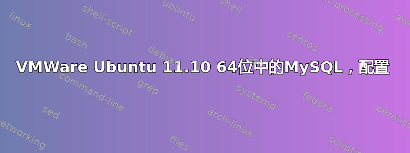 VMWare Ubuntu 11.10 64位中的MySQL，配置