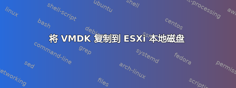 将 VMDK 复制到 ESXi 本地磁盘