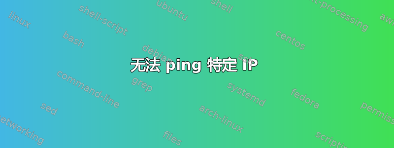 无法 ping 特定 IP